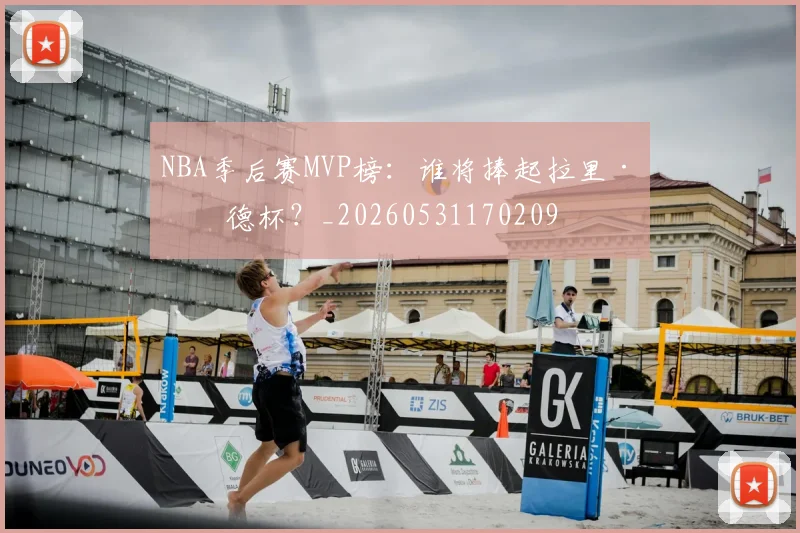 NBA季后赛MVP榜:谁将捧起拉里·伯德杯?_20260531170209