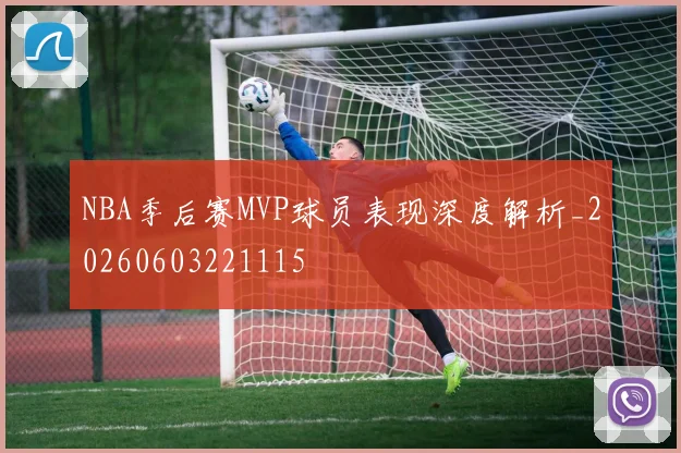 NBA季后赛MVP球员表现深度解析_20260603221115