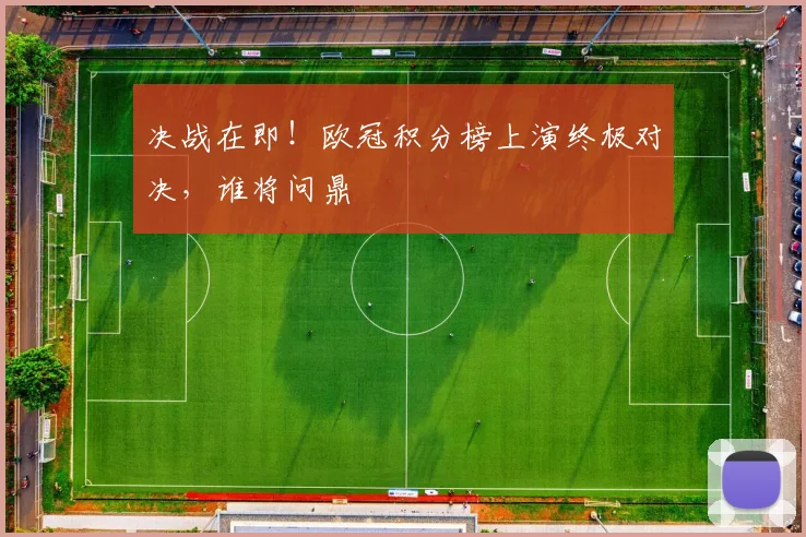 决战在即!欧冠积分榜上演终极对决,谁将问鼎