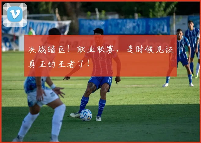 决战暗区!职业联赛,是时候见证真正的王者了!