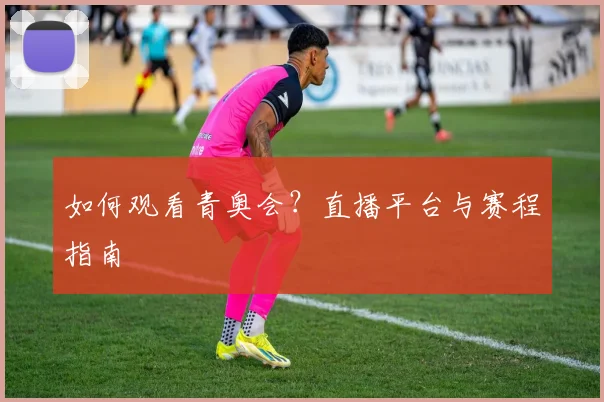 如何观看青奥会?直播平台与赛程指南