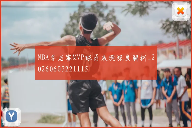 NBA季后赛MVP球员表现深度解析_20260603221115