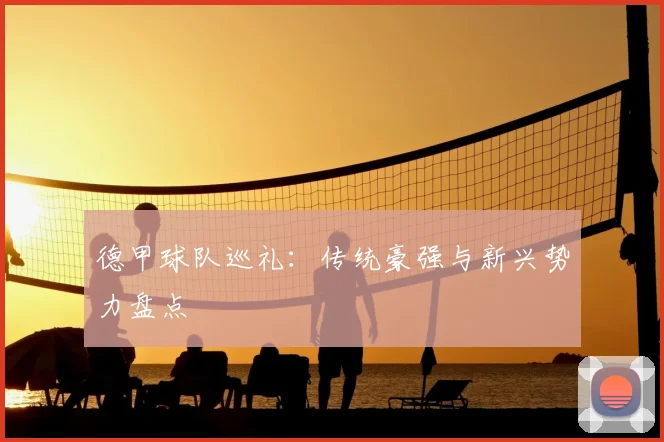 德甲球队巡礼:传统豪强与新兴势力盘点